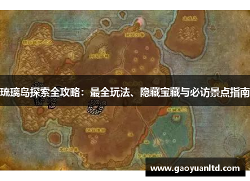琉璃岛探索全攻略:最全玩法、隐藏宝藏与必访景点指南 琉璃岛探索全攻略:最全玩法、隐藏宝藏与必访景点指南