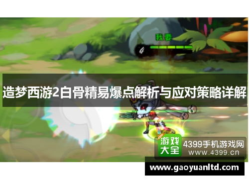 造梦西游2白骨精易爆点解析与应对策略详解 造梦西游2白骨精易爆点解析与应对策略详解